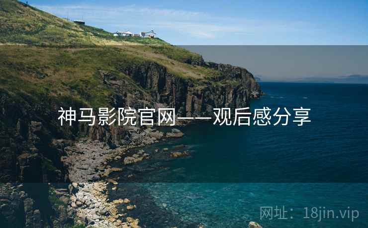 神马影院官网——观后感分享