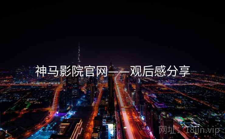 神马影院官网——观后感分享