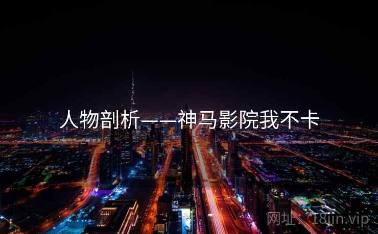 人物剖析——神马影院我不卡