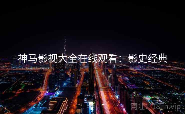 神马影视大全在线观看：影史经典