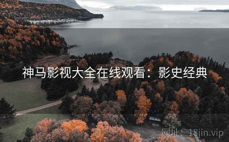 神马影视大全在线观看：影史经典
