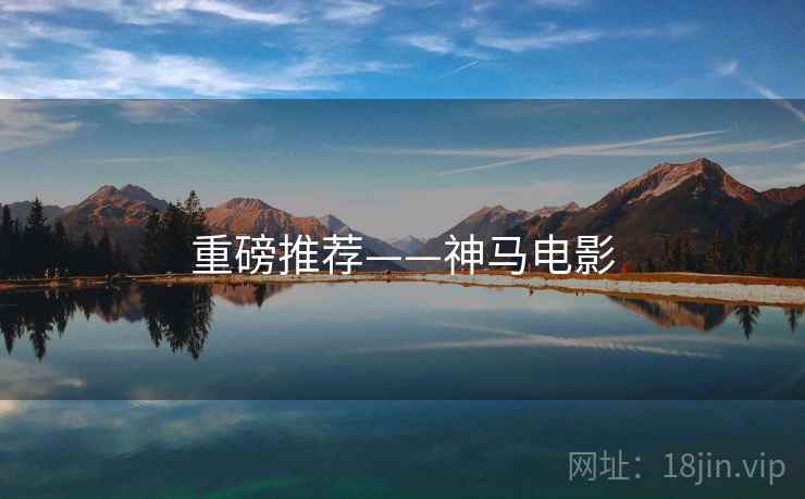 重磅推荐——神马电影