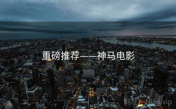 重磅推荐——神马电影