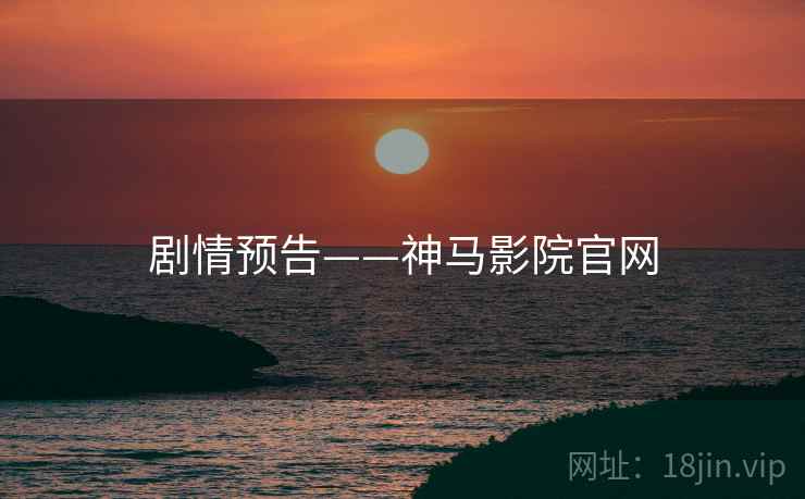 剧情预告——神马影院官网