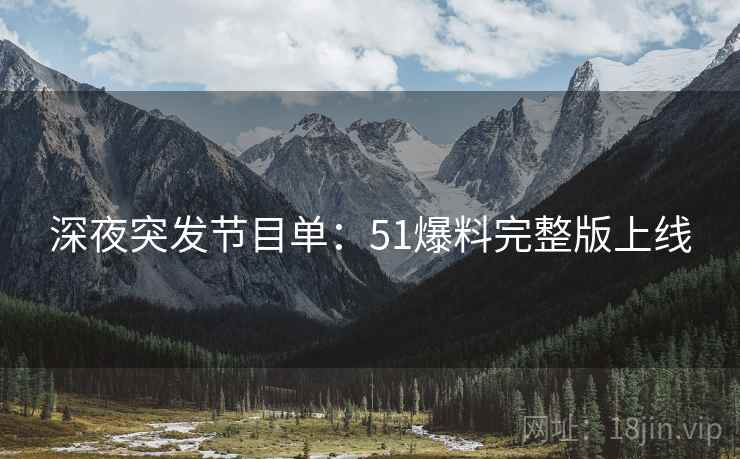 深夜突发节目单：51爆料完整版上线