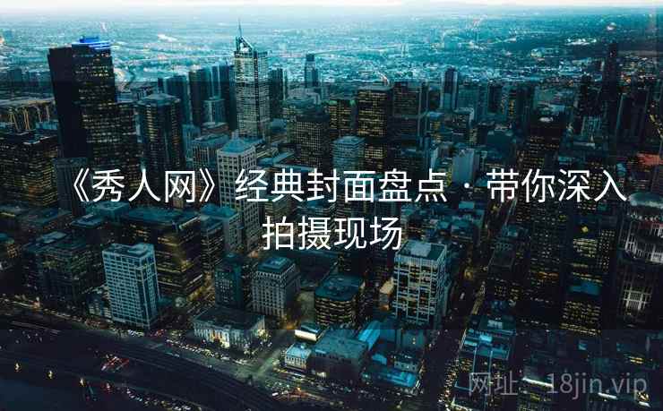 《秀人网》经典封面盘点 · 带你深入拍摄现场