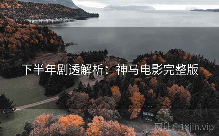 下半年剧透解析：神马电影完整版
