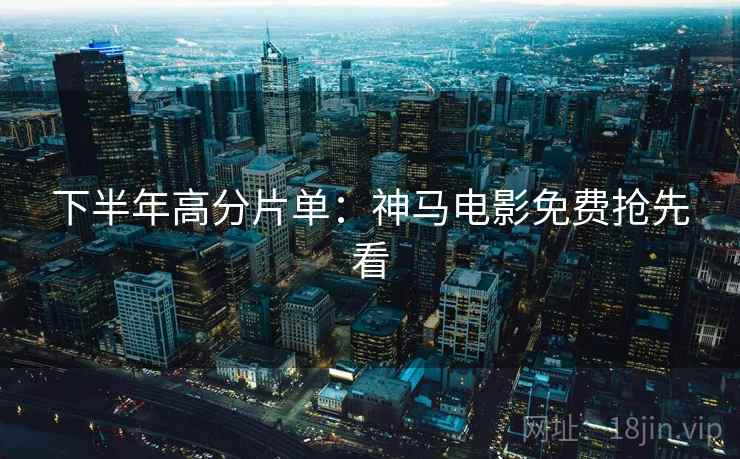 下半年高分片单：神马电影免费抢先看