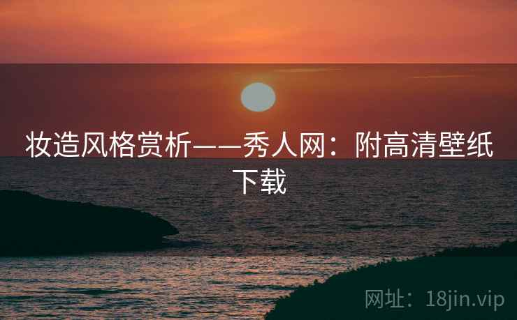 妆造风格赏析——秀人网：附高清壁纸下载