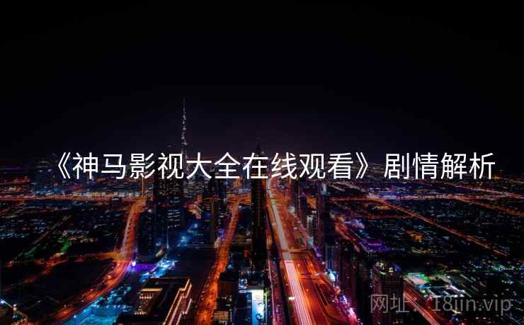 《神马影视大全在线观看》剧情解析