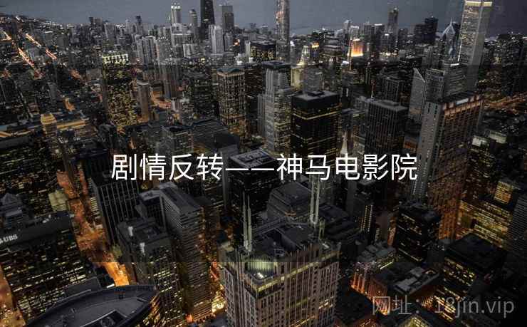剧情反转——神马电影院