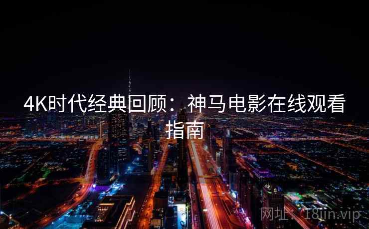 4K时代经典回顾：神马电影在线观看指南