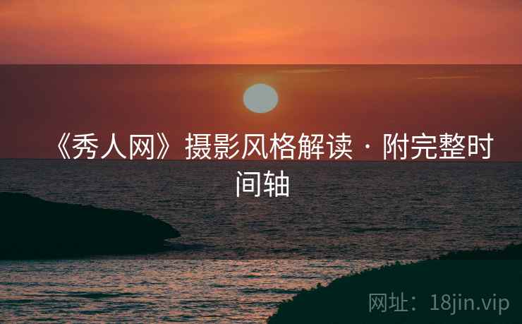 《秀人网》摄影风格解读 · 附完整时间轴