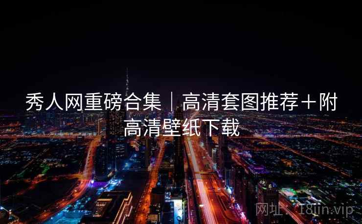 秀人网重磅合集｜高清套图推荐＋附高清壁纸下载