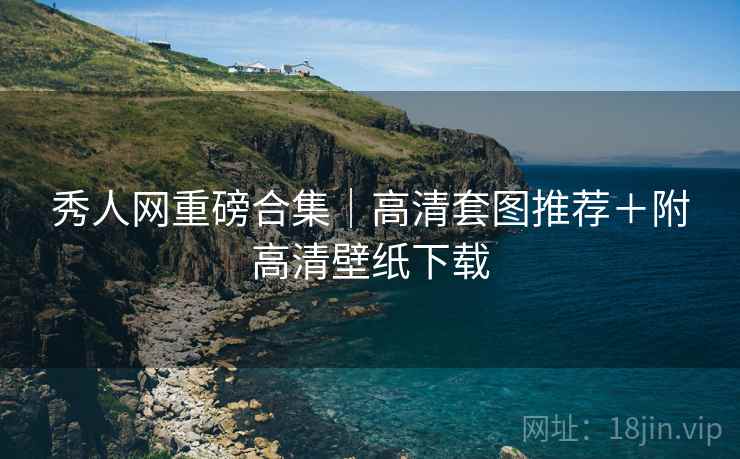 秀人网重磅合集｜高清套图推荐＋附高清壁纸下载