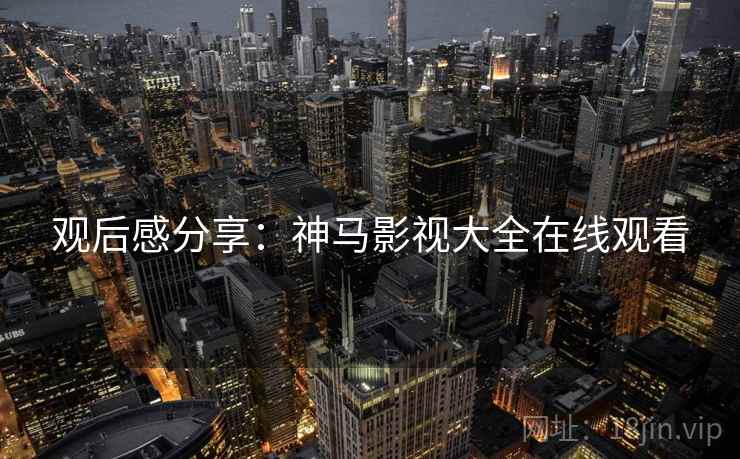 观后感分享：神马影视大全在线观看