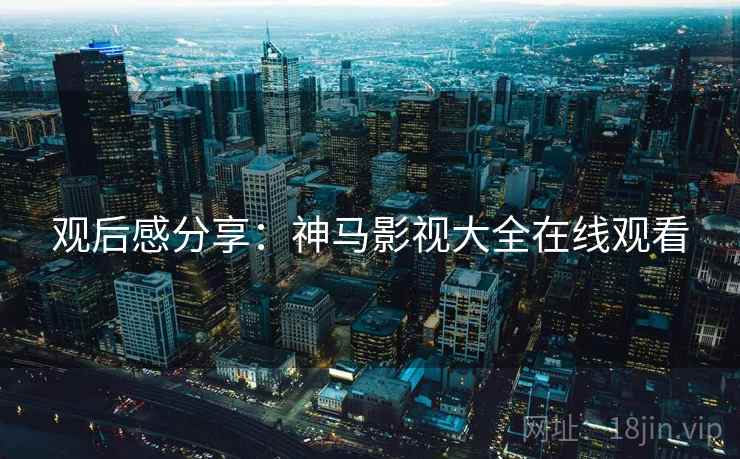 观后感分享：神马影视大全在线观看