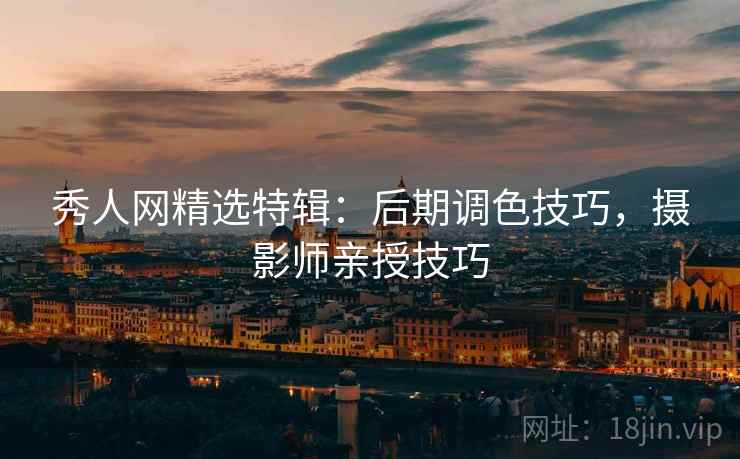 秀人网精选特辑：后期调色技巧，摄影师亲授技巧