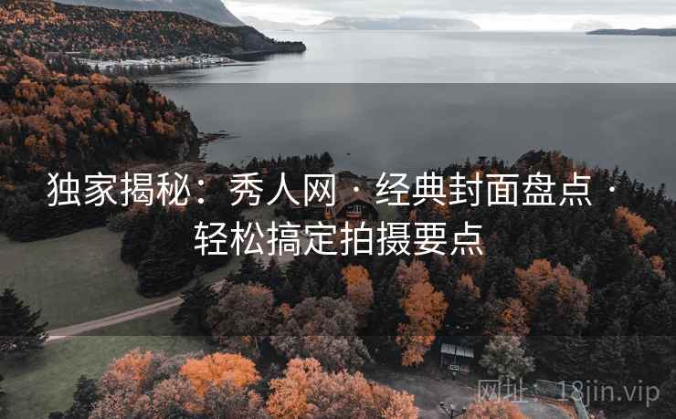 独家揭秘：秀人网 · 经典封面盘点 · 轻松搞定拍摄要点